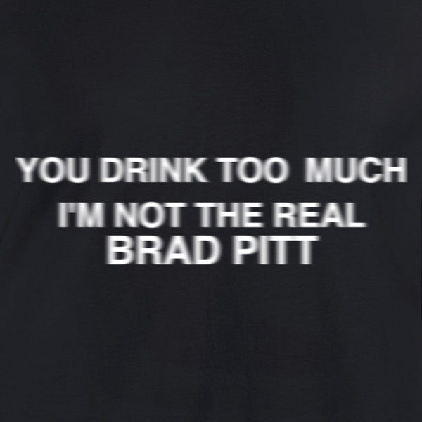 tshirt you drink too much i'm not the real brad pitt